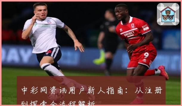 中彩网资讯用户新人指南:从注册到探索全流程解析
