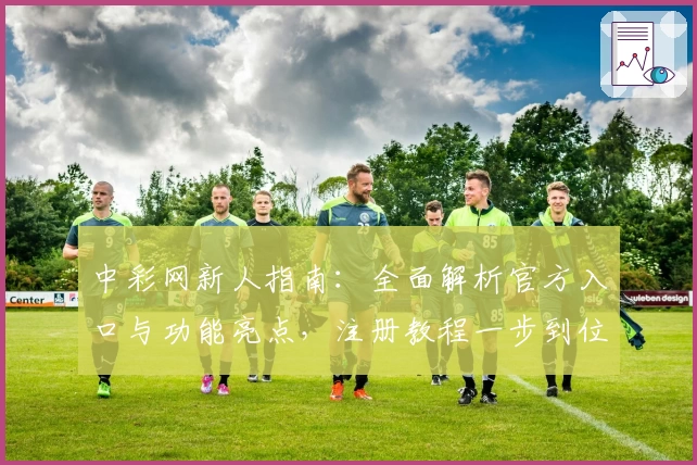 中彩网新人指南：全面解析官方入口与功能亮点，注册教程一步到位