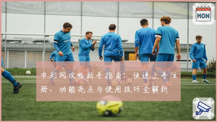 中彩网攻略新手指南：快速上手注册、功能亮点与使用技巧全解析