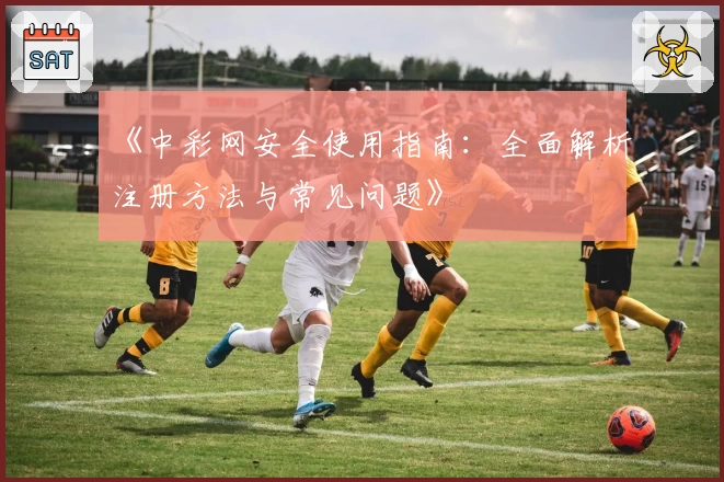 《中彩网安全使用指南：全面解析注册方法与常见问题》
