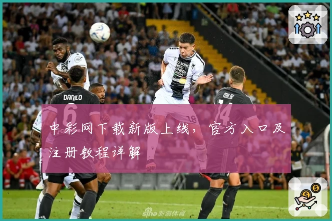 中彩网下载新版上线，官方入口及注册教程详解