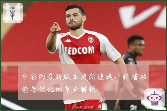 中彩网最新版本更新速递，新增功能与优化细节全解析