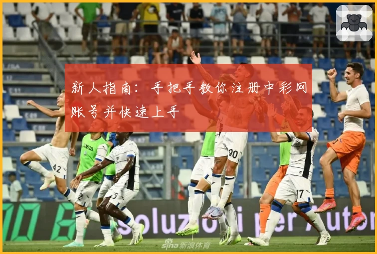 新人指南：手把手教你注册中彩网账号并快速上手