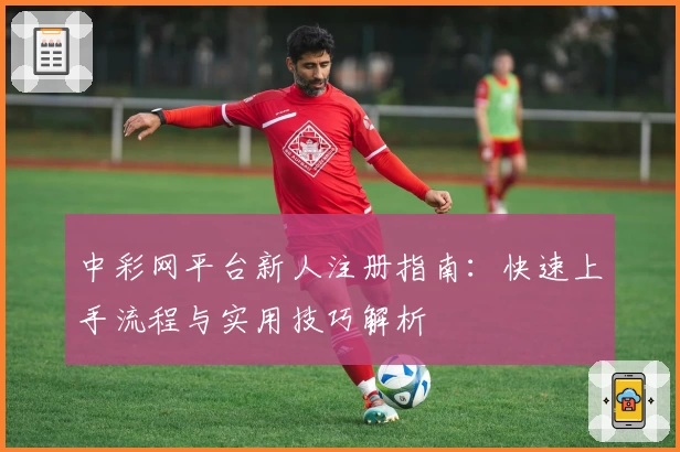 中彩网平台新人注册指南:快速上手流程与实用技巧解析