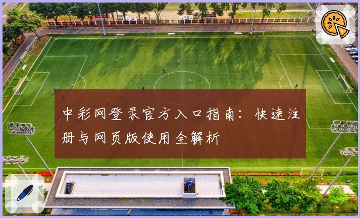 中彩网登录官方入口指南：快速注册与网页版使用全解析