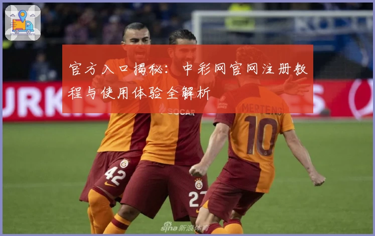官方入口揭秘:中彩网官网注册教程与使用体验全解析