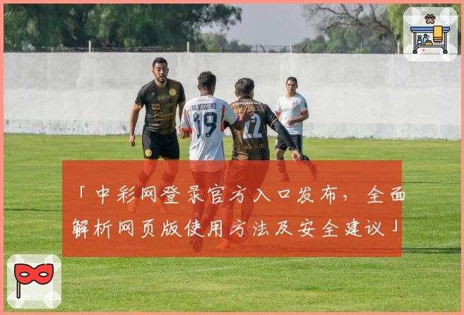 「中彩网登录官方入口发布，全面解析网页版使用方法及安全建议」