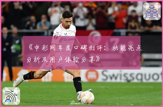 《中彩网年度口碑测评：功能亮点分析及用户体验分享》