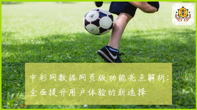 中彩网数据网页版功能亮点解析:全面提升用户体验的新选择