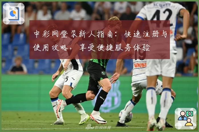 中彩网登录新人指南：快速注册与使用攻略，享受便捷服务体验