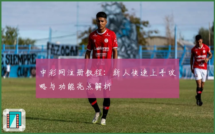 中彩网注册教程：新人快速上手攻略与功能亮点解析