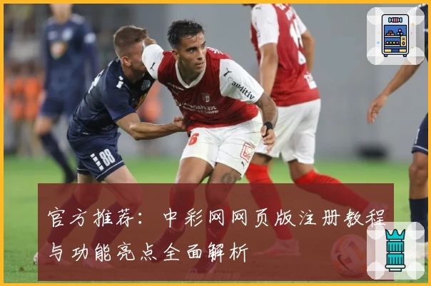 官方推荐：中彩网网页版注册教程与功能亮点全面解析