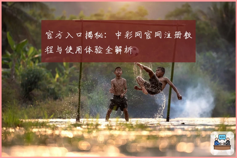 官方入口揭秘：中彩网官网注册教程与使用体验全解析