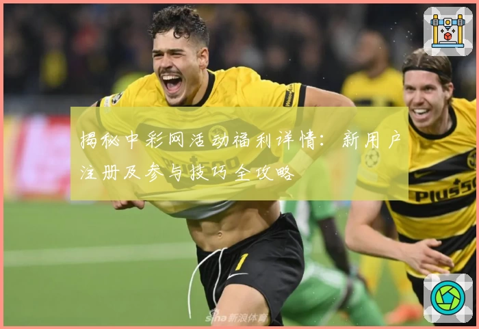 揭秘中彩网活动福利详情：新用户注册及参与技巧全攻略