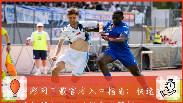 中彩网下载官方入口指南：快速安装教程与热门功能亮点解析