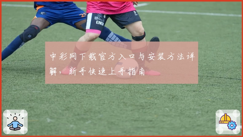 中彩网下载官方入口与安装方法详解,新手快速上手指南