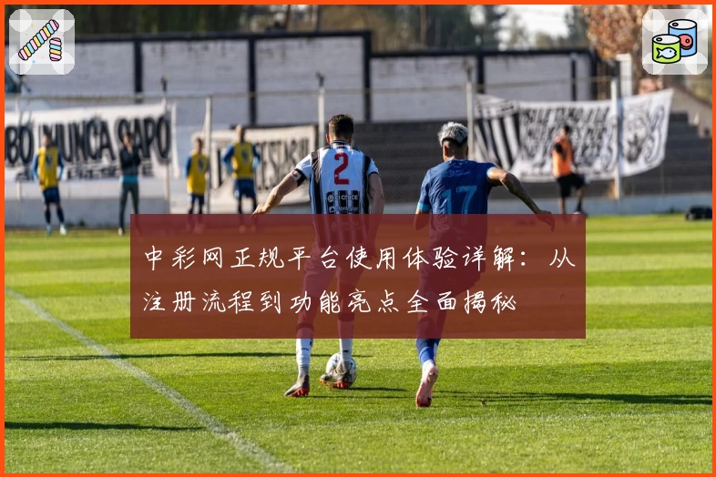 中彩网正规平台使用体验详解：从注册流程到功能亮点全面揭秘