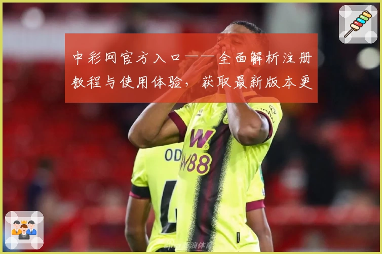 中彩网官方入口——全面解析注册教程与使用体验，获取最新版本更新资讯
