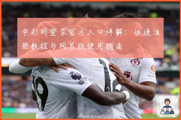 中彩网登录官方入口详解:快速注册教程与网页版使用指南