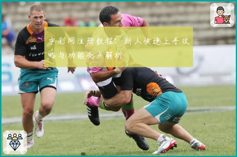 中彩网注册教程:新人快速上手攻略与功能亮点解析