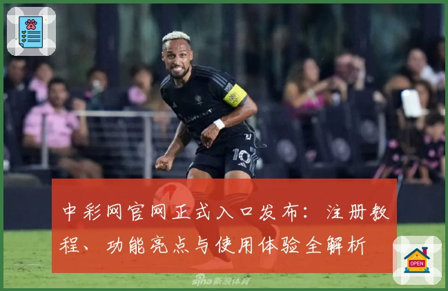 中彩网官网正式入口发布：注册教程、功能亮点与使用体验全解析
